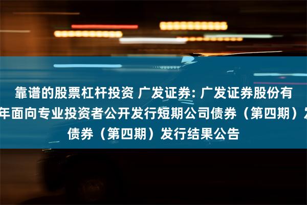 靠谱的股票杠杆投资 广发证券: 广发证券股份有限公司2024年面向专业投资者公开发行短期公司债券（第四期）发行结果公告