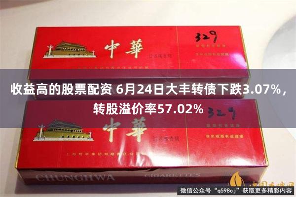 收益高的股票配资 6月24日大丰转债下跌3.07%，转股溢价率57.02%