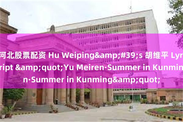 河北股票配资 Hu Weiping&#39;s 胡维平 Lyrics/Cursive Script &quot;Yu Meiren·Summer in Kunming&quot;