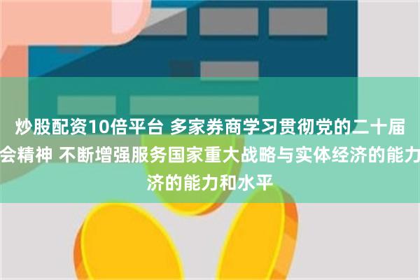 炒股配资10倍平台 多家券商学习贯彻党的二十届三中全会精神 不断增强服务国家重大战略与实体经济的能力和水平