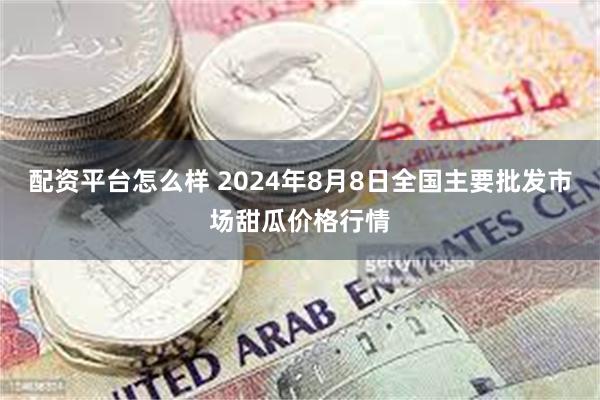 配资平台怎么样 2024年8月8日全国主要批发市场甜瓜价格行情