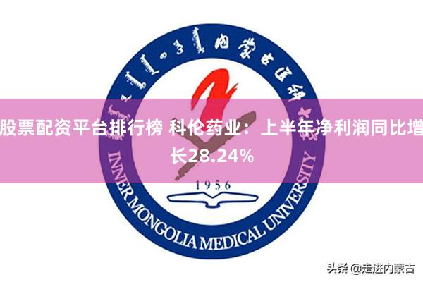 股票配资平台排行榜 科伦药业：上半年净利润同比增长28.24%