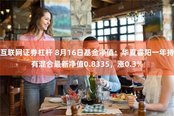 互联网证劵杠杆 8月16日基金净值：华夏睿阳一年持有混合最新净值0.8335，涨0.3%