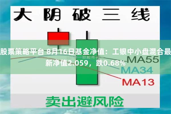 股票策略平台 8月16日基金净值：工银中小盘混合最新净值2.059，跌0.68%