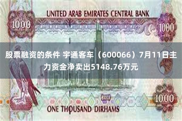 股票融资的条件 宇通客车（600066）7月11日主力资金净卖出5148.76万