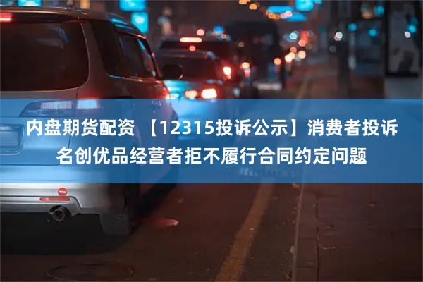 内盘期货配资 【12315投诉公示】消费者投诉名创优品经营者拒不履行合同约定问题