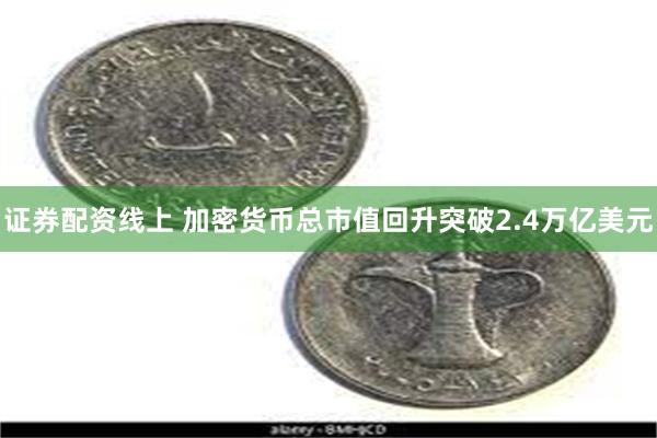 证券配资线上 加密货币总市值回升突破2.4万亿美元