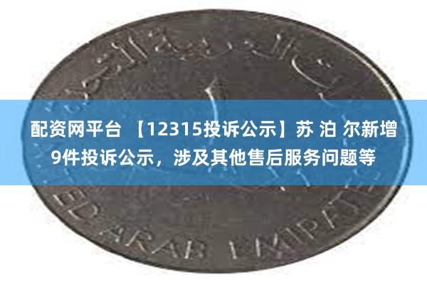 配资网平台 【12315投诉公示】苏 泊 尔新增9件投诉公示，涉及其他售后服务问