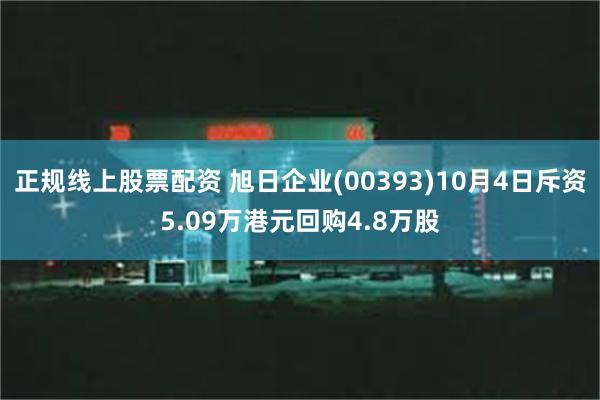 正规线上股票配资 旭日企业(00393)10月4日斥资5.09万港元回购4.8万