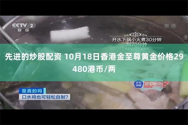 先进的炒股配资 10月18日香港金至尊黄金价格29480港币/两