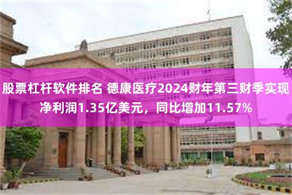 股票杠杆软件排名 德康医疗2024财年第三财季实现净利润1.35亿美元，同比增加