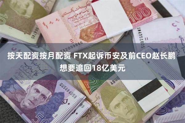 按天配资按月配资 FTX起诉币安及前CEO赵长鹏 想要追回18亿美元