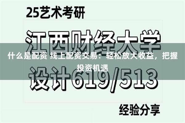 什么是配资 线上配资交易：轻松放大收益，把握投资机遇