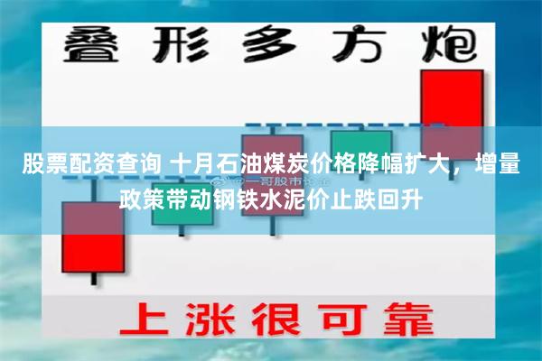 股票配资查询 十月石油煤炭价格降幅扩大，增量政策带动钢铁水泥价止跌回升