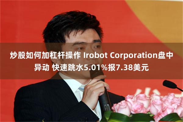 炒股如何加杠杆操作 Irobot Corporation盘中异动 快速跳水5.0