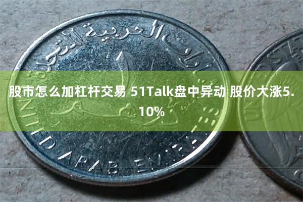 股市怎么加杠杆交易 51Talk盘中异动 股价大涨5.10%