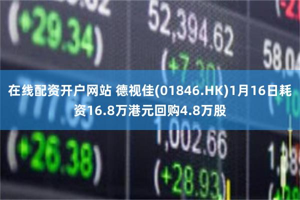 在线配资开户网站 德视佳(01846.HK)1月16日耗资16.8万港元回购4.