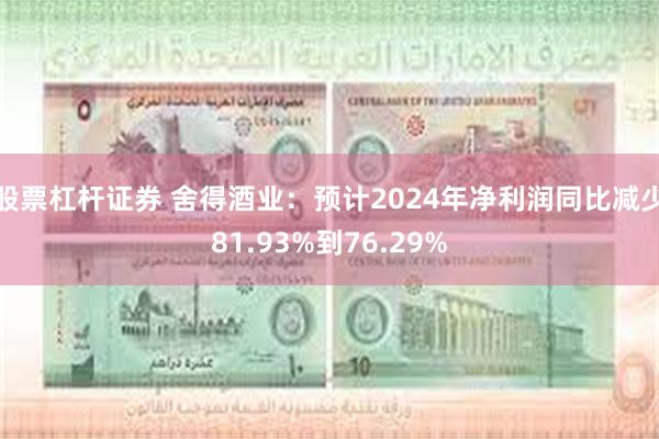 股票杠杆证券 舍得酒业：预计2024年净利润同比减少81.93%到76.29%