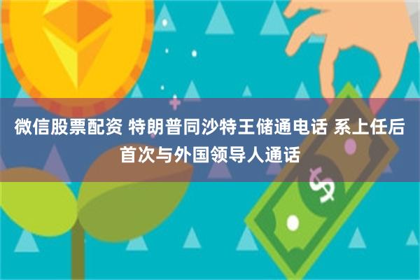 微信股票配资 特朗普同沙特王储通电话 系上任后首次与外国领导人通话