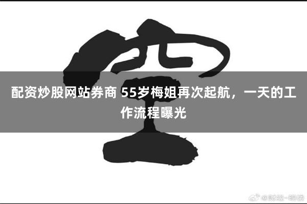 配资炒股网站券商 55岁梅姐再次起航，一天的工作流程曝光