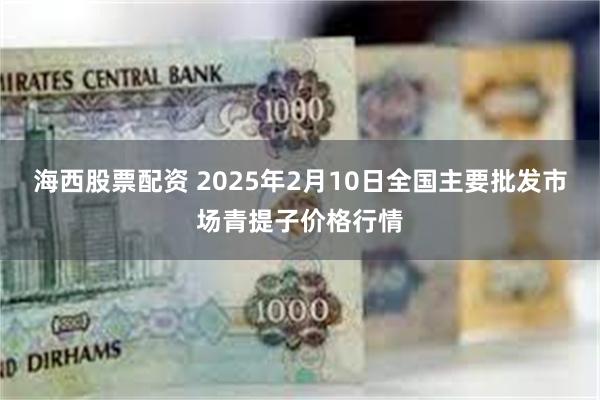 海西股票配资 2025年2月10日全国主要批发市场青提子价格行情