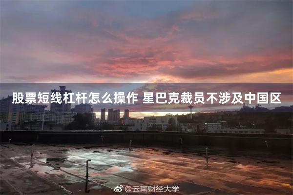 股票短线杠杆怎么操作 星巴克裁员不涉及中国区