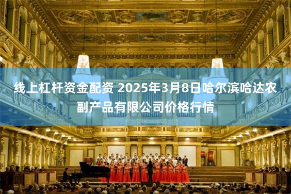 线上杠杆资金配资 2025年3月8日哈尔滨哈达农副产品有限公司价格行情